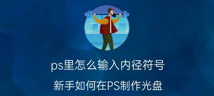 ps里怎么输入内径符号 新手如何在PS制作光盘？